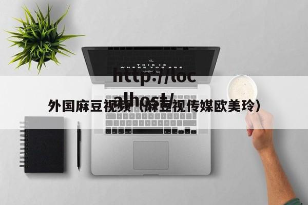 外国麻豆视频(麻豆视传媒欧美玲)