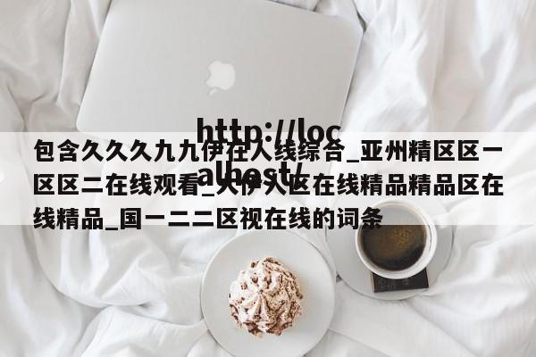包含久久久九九伊在人线综合_亚州精区区一区区二在线观看_大伊人区在线精品精品区在线精品_国一二二区视在线的词条