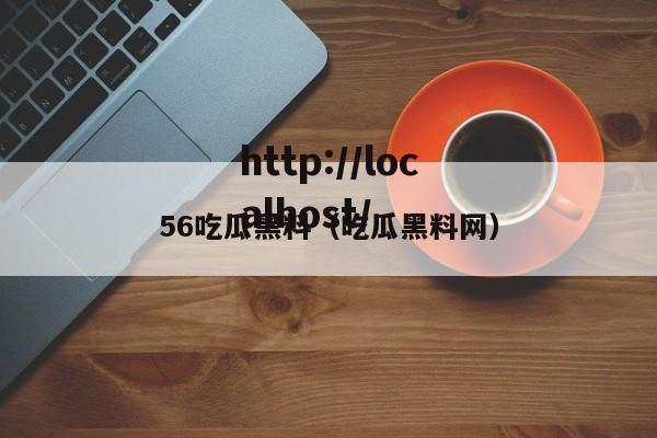 56吃瓜黑料(吃瓜黑料网)