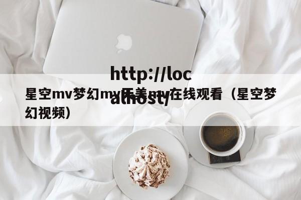 星空mv梦幻mv天美mv在线观看(星空梦幻视频)