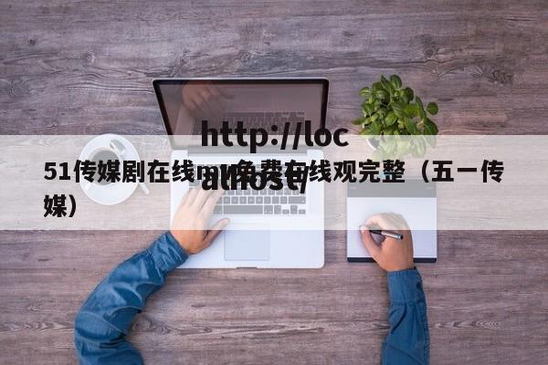 51传媒剧在线mv免费在线观完整(五一传媒)