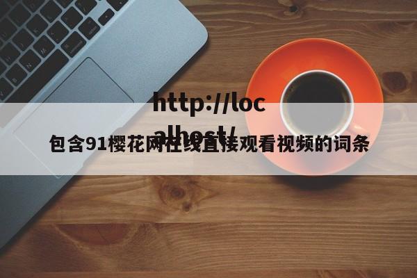 包含91樱花网在线直接观看视频的词条
