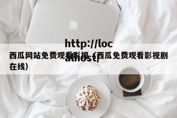 西瓜网站免费观看影视(西瓜免费观看影视剧在线)