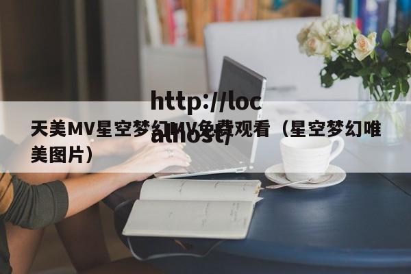 天美MV星空梦幻MV免费观看(星空梦幻唯美图片)