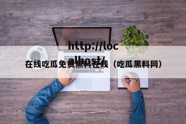 在线吃瓜免费黑料在线(吃瓜黑料网)