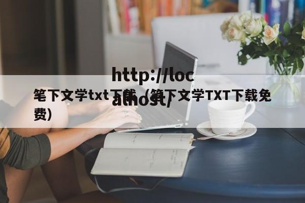 笔下文学txt下载(笔下文学TXT下载免费)